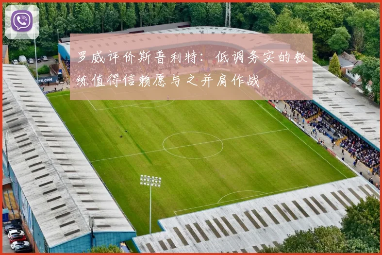 罗威评价斯普利特：低调务实的教练值得信赖愿与之并肩作战