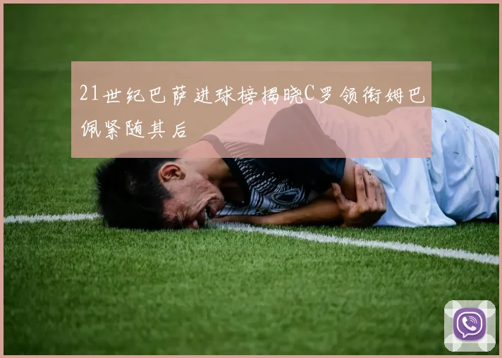 21世纪巴萨进球榜揭晓C罗领衔姆巴佩紧随其后
