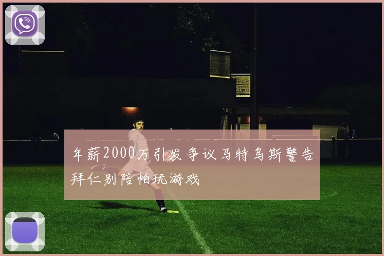 年薪2000万引发争议马特乌斯警告拜仁别陪帕玩游戏