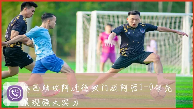 梅西助攻阿连德破门迈阿密1-0领先展现强大实力