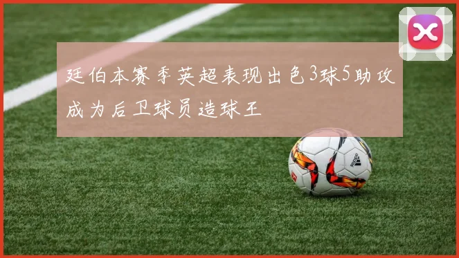 廷伯本赛季英超表现出色3球5助攻成为后卫球员造球王