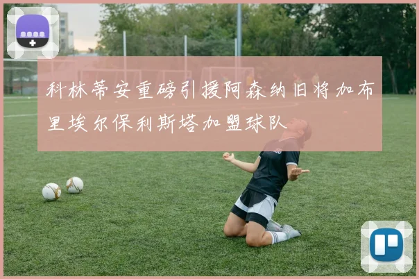 科林蒂安重磅引援阿森纳旧将加布里埃尔保利斯塔加盟球队
