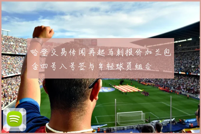 哈登交易传闻再起马刺报价加兰包含四号八号签与年轻球员组合