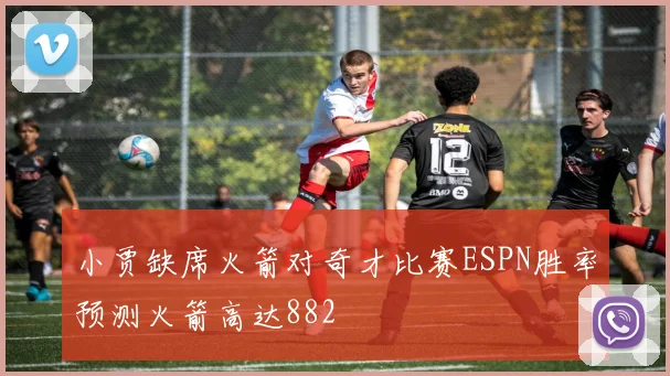 小贾缺席火箭对奇才比赛ESPN胜率预测火箭高达882
