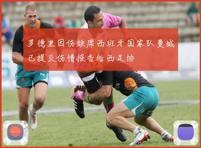 罗德里因伤缺席西班牙国家队曼城已提交伤情报告给西足协