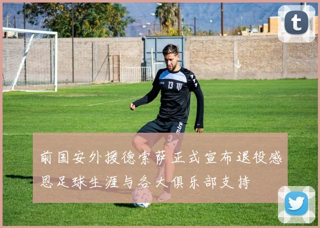 前国安外援德索萨正式宣布退役感恩足球生涯与各大俱乐部支持