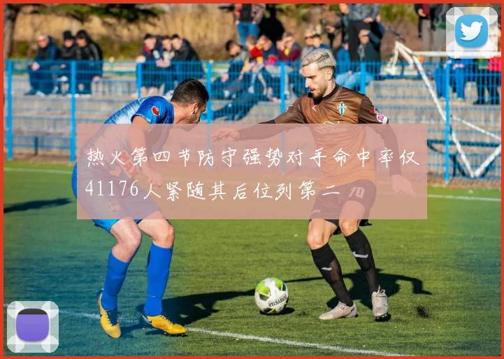 热火第四节防守强势对手命中率仅41176人紧随其后位列第二