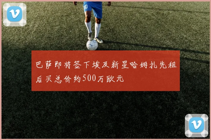 巴萨即将签下埃及新星哈姆扎先租后买总价约500万欧元
