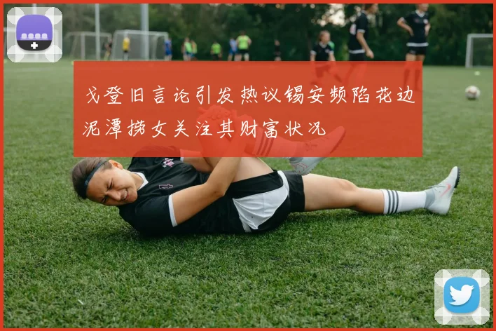戈登旧言论引发热议锡安频陷花边泥潭捞女关注其财富状况