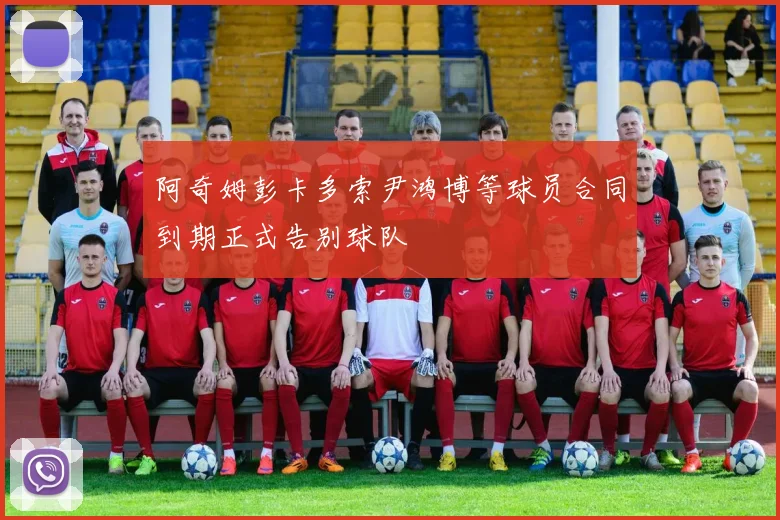 阿奇姆彭卡多索尹鸿博等球员合同到期正式告别球队