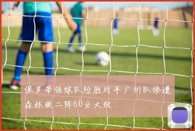保罗带领球队险胜对手广州队惨遭森林狼二阵60分大败