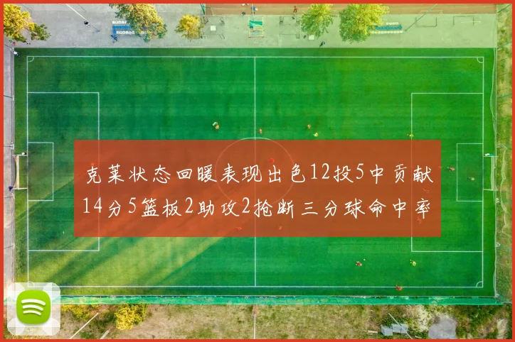 克莱状态回暖表现出色12投5中贡献14分5篮板2助攻2抢断三分球命中率高达57