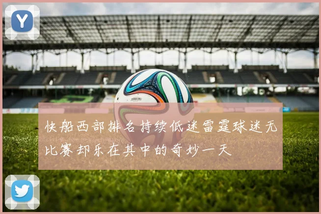 快船西部排名持续低迷雷霆球迷无比赛却乐在其中的奇妙一天