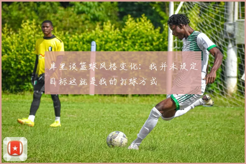 库里谈篮球风格变化：我并未设定目标这就是我的打球方式