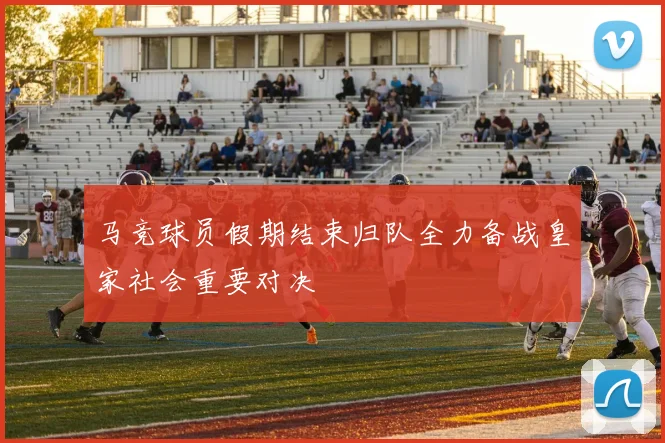 马竞球员假期结束归队全力备战皇家社会重要对决