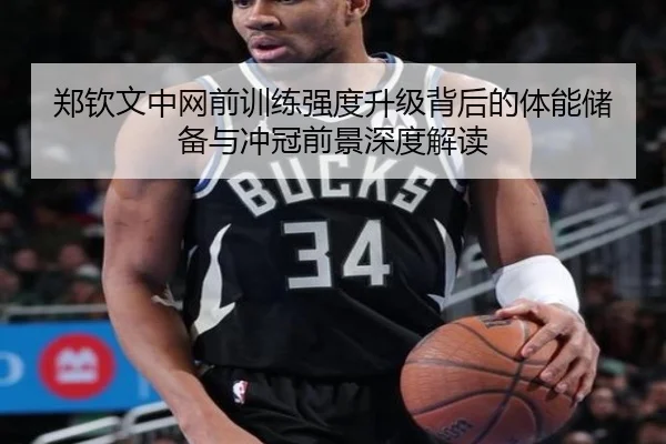 郑钦文中网前训练强度升级背后的体能储备与冲冠前景深度解读